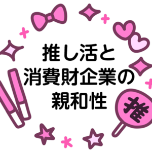 推し活と消費財企業の親和性―生活者の多様な熱狂を生かす組織力に商機